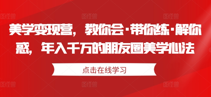 朋友圈美学变现营：年入千万的心法，教你实战技巧与解惑-小伟资源网