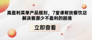 7堂课教你规划高盈利菜单,解决餐饮店客源少、不盈利的困境-小伟资源网