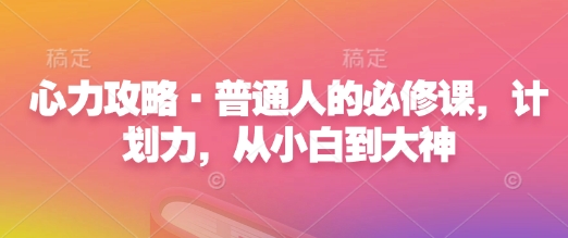 《心力攻略：从计划力小白到高手的必修课，普通人也能成为大神》-小伟资源网