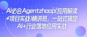 AI Agent实战精讲班：一站式掌握AI行业应用与项目落地-小伟资源网