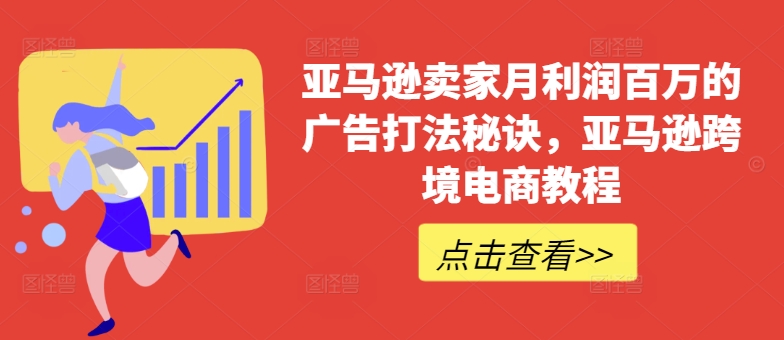 揭秘亚马逊卖家月入百万的广告策略与跨境电商成功教程-小伟资源网