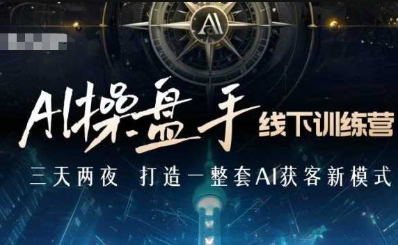 AI操盘手线下训练营：掌握AI获客新策略，引领智能商业新时代-小伟资源网