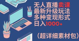 无人直播卖课新玩法：多种变现模式，日入1000+（附超详细素材包）-小伟资源网