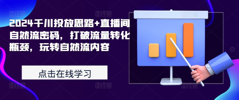 2024千川投放策略与直播间自然流量秘籍：突破转化瓶颈，掌握自然流内容技巧-小伟资源网