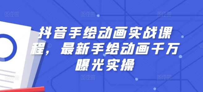 抖音手绘动画实战：千万曝光技巧与最新实操课程全解析-小伟资源网