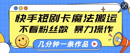 快手短剧魔法搬运：无视粉丝数，暴力操作，几分钟一条作品，小白轻松上手-小伟资源网