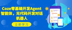 零基础入门Coze：无代码开发智能对话机器人Agent全攻略-小伟资源网
