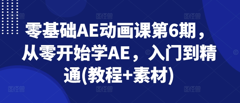 零基础AE动画课第6期：从入门到精通，教程+素材全攻略-小伟资源网