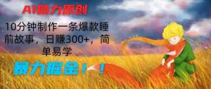 AI创作爆款睡前故事:10分钟速成,日赚300+,简单易学,揭秘暴力掘金技巧-小伟资源网