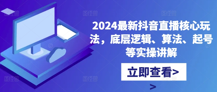 2024抖音直播核心玩法全解析：底层逻辑、算法与起号实操指南-小伟资源网