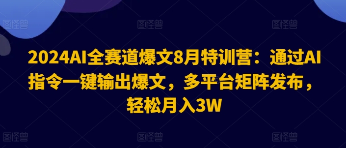2024 AI爆文特训营：一键生成多平台爆款，月入3W秘籍大公开-小伟资源网