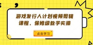 《游戏发行人计划：从零开始的视频剪辑实操教程，保姆级教学全解析》-小伟资源网