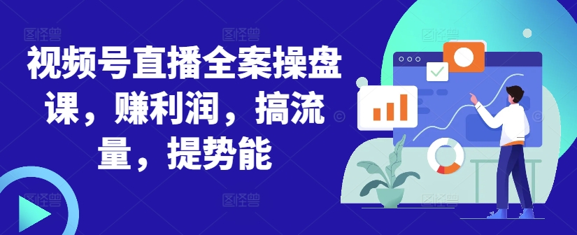 《视频号直播全案操盘课：利润增长、流量提升与势能增强实战指南》-小伟资源网