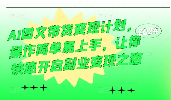 AI图文带货变现计划：简单操作，快速开启副业变现之路-小伟资源网