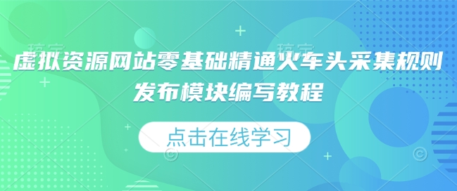 零基础教程：精通火车头采集规则与虚拟资源网站发布模块编写-小伟资源网