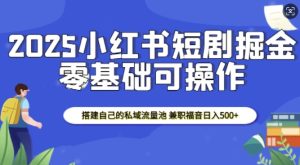 2025小红书短剧掘金：打造私域流量池，兼职日入500元新机遇-小伟资源网