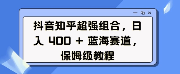 抖音知乎双平台蓝海赛道，日入4张保姆级教程-小伟资源网