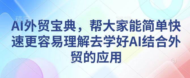 AI外贸应用宝典：快速掌握AI技术在外贸领域的实用技巧-小伟资源网