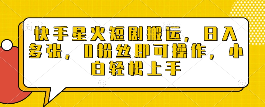 快手星火短剧搬运：0粉丝轻松上手，日入多张，小白操作全揭秘-小伟资源网