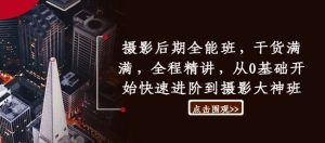 《从0基础到摄影大神：全能后期班全程精讲，干货满满快速进阶》-小伟资源网