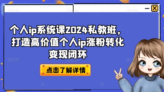2024个人IP私教班：打造高价值IP，实现涨粉转化变现闭环-小伟资源网