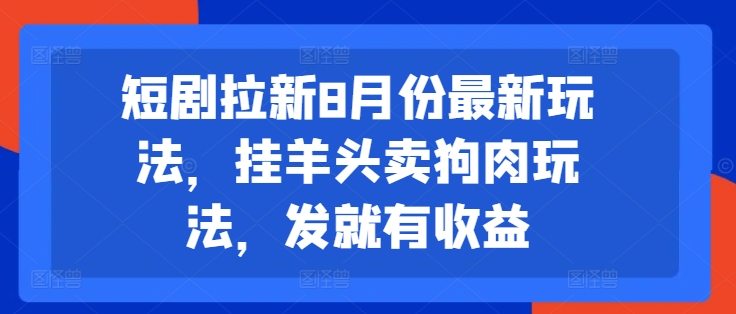 8月短剧拉新策略：挂羊头卖狗肉，轻松发帖即享收益-小伟资源网