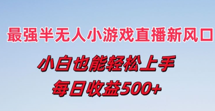 揭秘：小白轻松上手的最强半无人直播小游戏，每日收益5张，新风口等你来！-小伟资源网