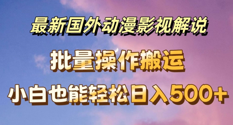 国外动漫影视解说：批量下载自动翻译，新手日赚500+全攻略-小伟资源网