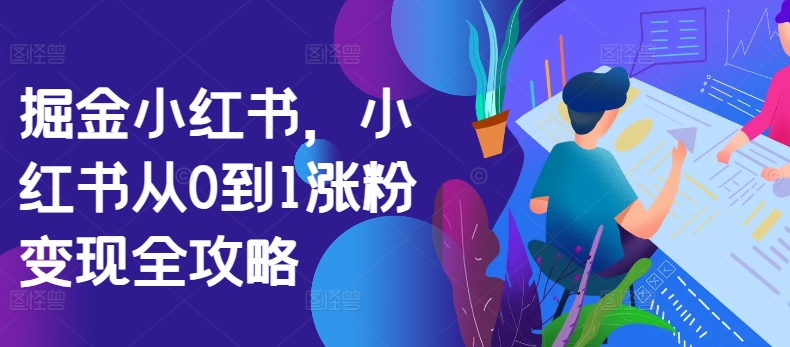 小红书涨粉变现全攻略：从0到1的掘金秘籍-小伟资源网