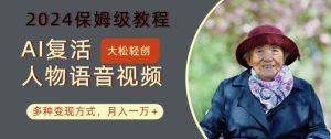 AI复活人物讲话视频:2024保姆级教程,多种变现方式揭秘,月入一万+-小伟资源网