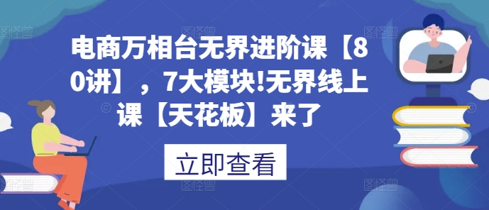 电商万相台无界进阶课：80讲7大模块，线上课程天花板全新升级-小伟资源网