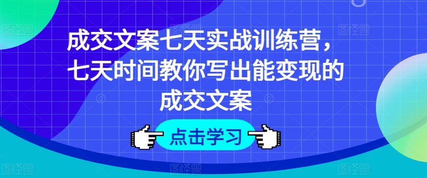 七天实战训练营：掌握变现成交文案写作技巧-小伟资源网