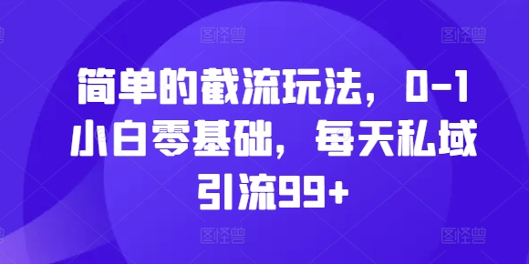 揭秘：零基础小白如何通过简单截流玩法实现每日私域引流99+-小伟资源网