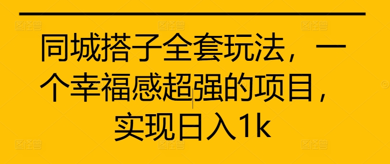 同城搭子全套玩法揭秘：日入1k的幸福感超强项目-小伟资源网