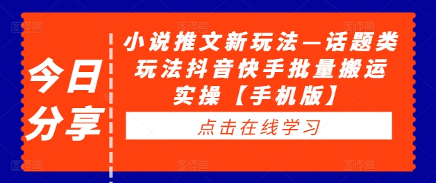 抖音快手小说推文新玩法：话题类批量搬运实操指南【手机版】-小伟资源网