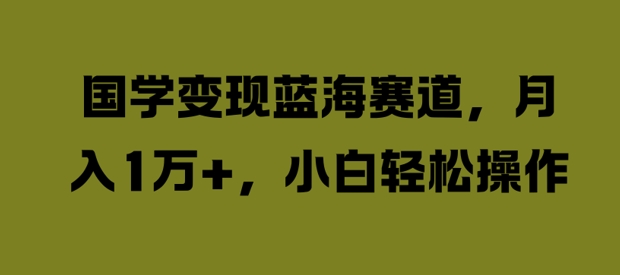 国学变现新蓝海：月入过万，小白也能轻松上手【揭秘】-小伟资源网