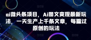 AI微头条项目：日产千篇原创图文，揭秘最新AI变现玩法-小伟资源网