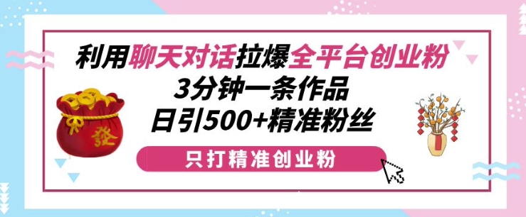 3分钟快速创作，日引500+精准粉丝：聊天对话引爆全平台创业粉策略-小伟资源网