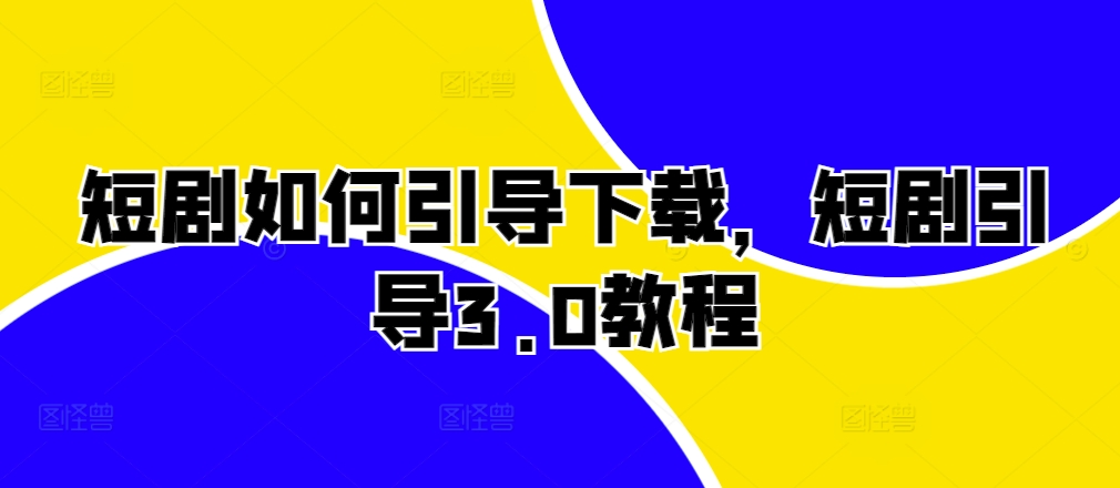 短剧引导下载3.0教程：高效策略与实操指南-小伟资源网