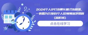 2024个人IP打造与短视频落地全流程高阶课程-小伟资源网