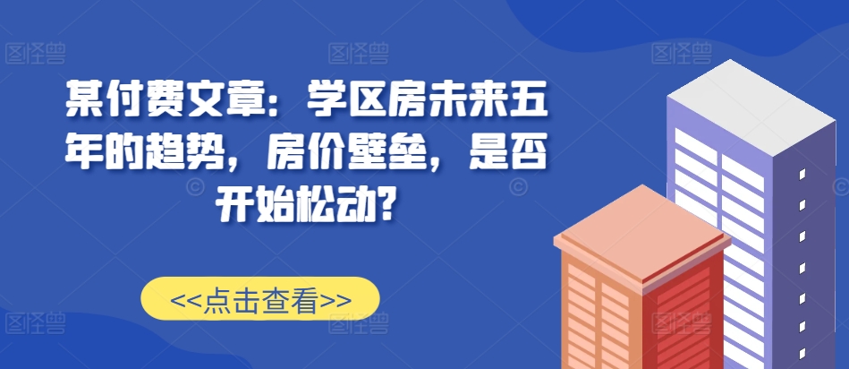 未来五年学区房趋势：房价壁垒是否松动？-小伟资源网