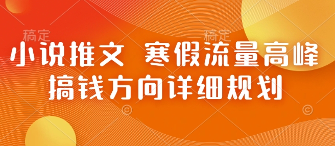 寒假流量高峰：小说推文赚钱策略与详细规划-小伟资源网