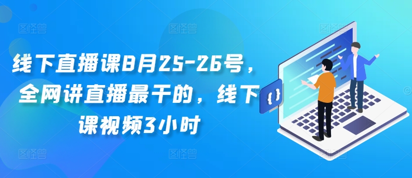 8月25-26日线下直播课：全网最干货直播技巧，3小时精华视频全解析-小伟资源网