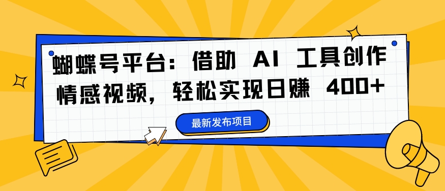 蝴蝶号平台：AI工具助力情感视频创作，日赚400+秘诀大揭秘-小伟资源网