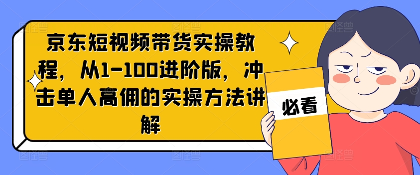 京东短视频带货进阶教程：从入门到高佣，单人实操方法全解析-小伟资源网