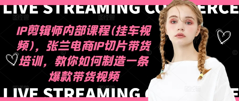 张兰电商IP切片带货培训：爆款视频制作全攻略（09月更新）-小伟资源网