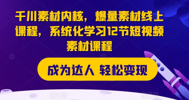 \”12节短视频素材课程：千川素材内核与爆量技巧全解析，系统化提升创作能力\”-小伟资源网