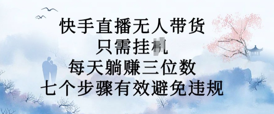 快手直播无人带货新玩法：7步躺赚三位数，10月揭秘避免违规技巧-小伟资源网