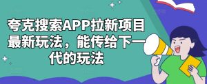 夸克搜索APP拉新项目：创新玩法传承下一代-小伟资源网
