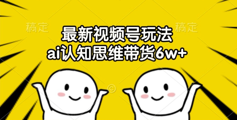 AI认知思维带货新玩法：视频号6w+销量背后的秘密揭秘-小伟资源网